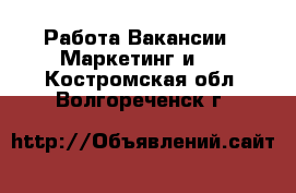 Работа Вакансии - Маркетинг и PR. Костромская обл.,Волгореченск г.